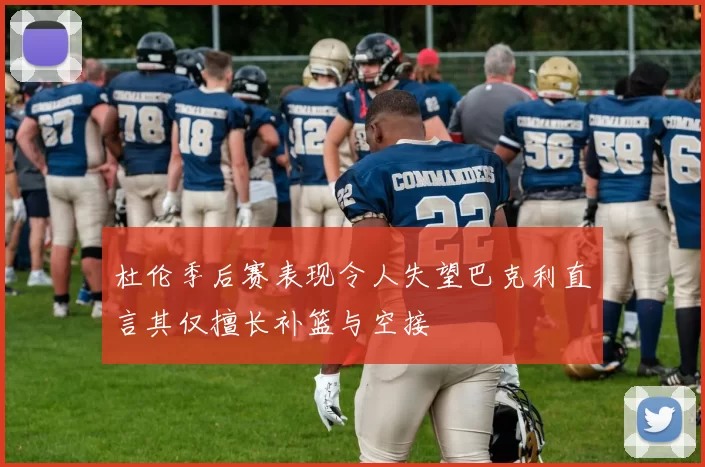 杜伦季后赛表现令人失望巴克利直言其仅擅长补篮与空接