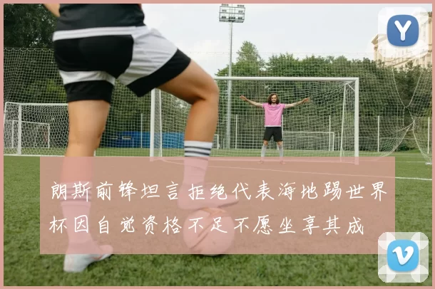 朗斯前锋坦言拒绝代表海地踢世界杯因自觉资格不足不愿坐享其成