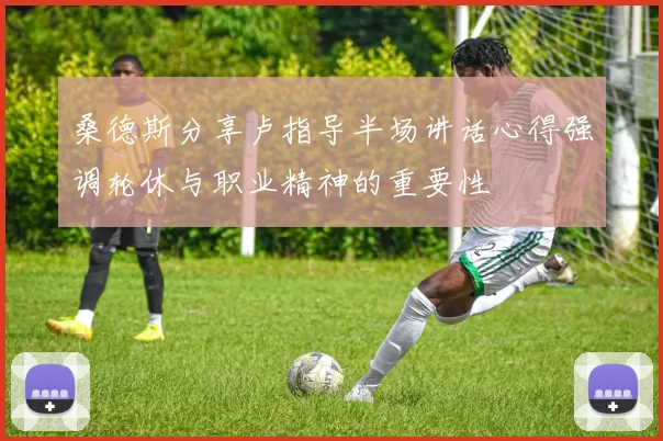 桑德斯分享卢指导半场讲话心得强调轮休与职业精神的重要性
