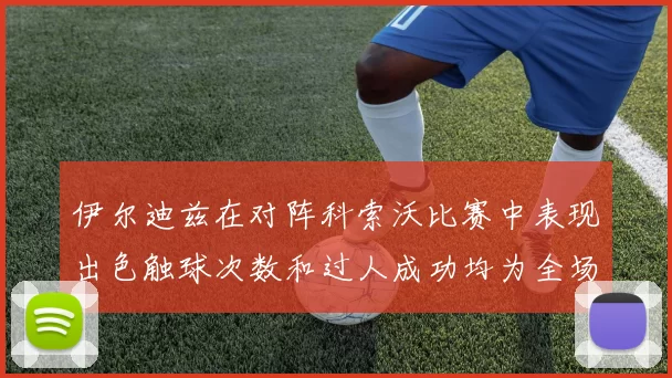 伊尔迪兹在对阵科索沃比赛中表现出色触球次数和过人成功均为全场最高