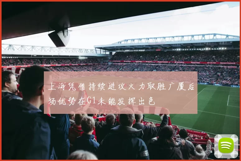 上海凭借持续进攻火力取胜广厦后场优势在G1未能发挥出色